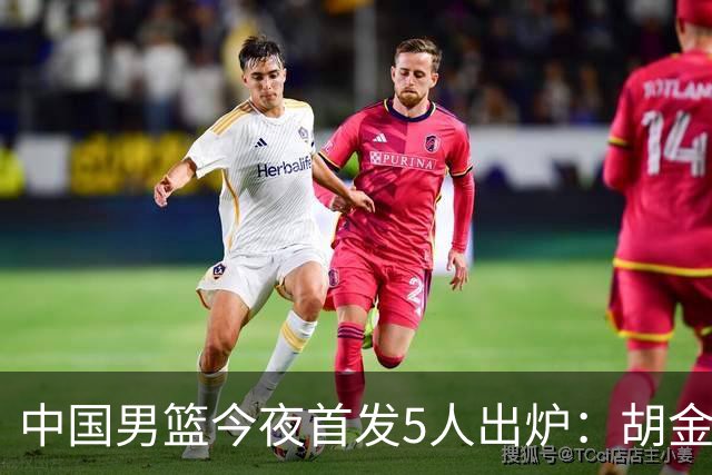 中国男篮今夜首发5人出炉：胡金秋+李弘权+王俊杰+赵继伟+廖三宁