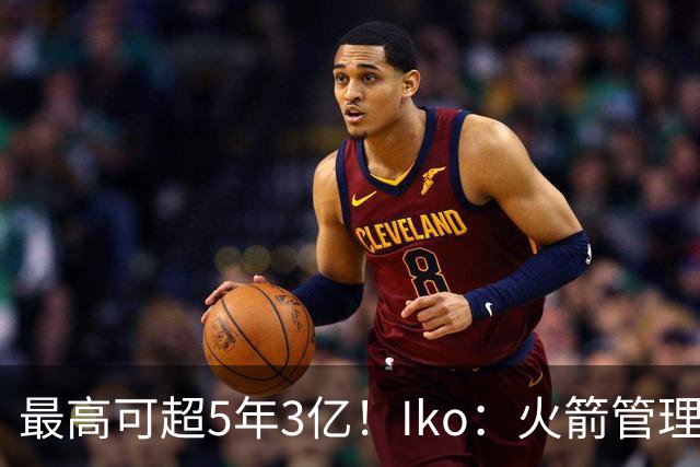 最高可超5年3亿！Iko：火箭管理层已向阿门传达了提前续约意向！